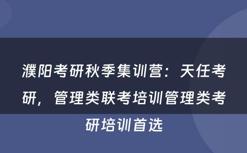 濮阳考研秋季集训营：天任考研，管理类联考培训管理类考研培训首选