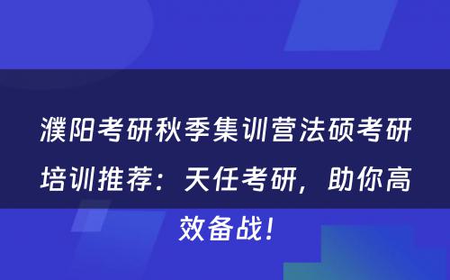 濮阳考研秋季集训营法硕考研培训推荐：天任考研，助你高效备战！