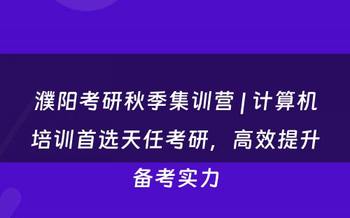 濮阳考研秋季集训营 | 计算机培训首选天任考研，高效提升备考实力