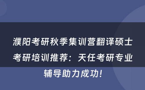 濮阳考研秋季集训营翻译硕士考研培训推荐：天任考研专业辅导助力成功！