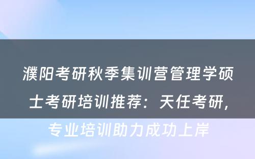 濮阳考研秋季集训营管理学硕士考研培训推荐：天任考研，专业培训助力成功上岸