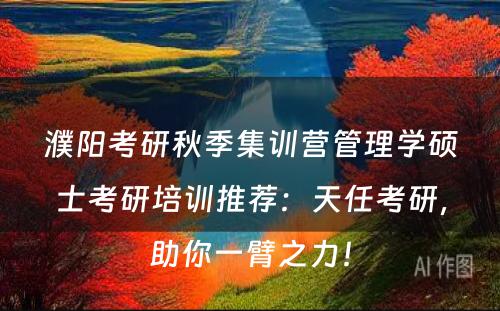 濮阳考研秋季集训营管理学硕士考研培训推荐：天任考研，助你一臂之力！