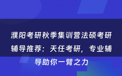 濮阳考研秋季集训营法硕考研辅导推荐：天任考研，专业辅导助你一臂之力