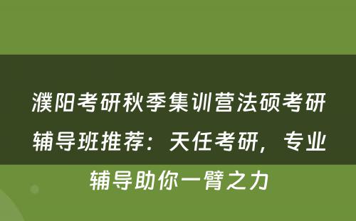 濮阳考研秋季集训营法硕考研辅导班推荐：天任考研，专业辅导助你一臂之力