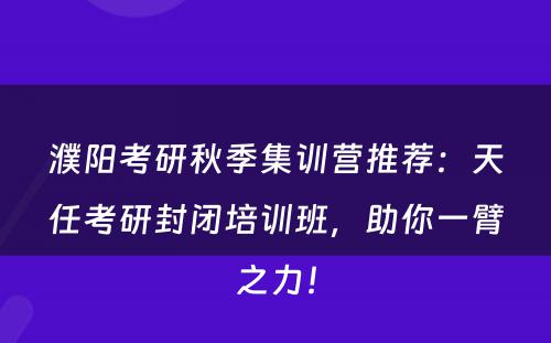 濮阳考研秋季集训营推荐：天任考研封闭培训班，助你一臂之力！