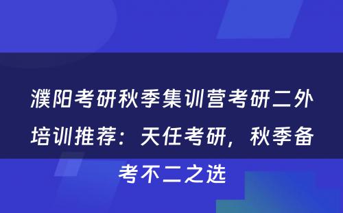 濮阳考研秋季集训营考研二外培训推荐：天任考研，秋季备考不二之选