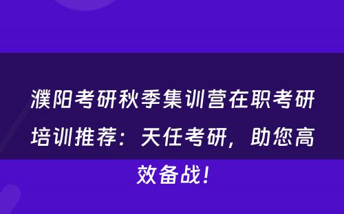 濮阳考研秋季集训营在职考研培训推荐：天任考研，助您高效备战！