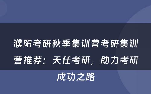 濮阳考研秋季集训营考研集训营推荐：天任考研，助力考研成功之路