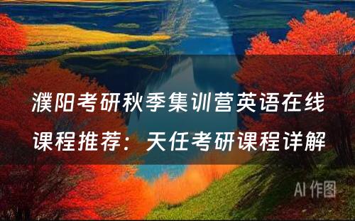 濮阳考研秋季集训营英语在线课程推荐：天任考研课程详解