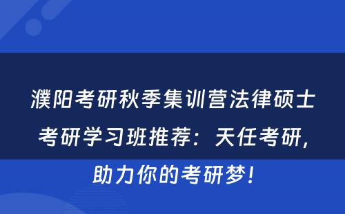 濮阳考研秋季集训营法律硕士考研学习班推荐：天任考研，助力你的考研梦！