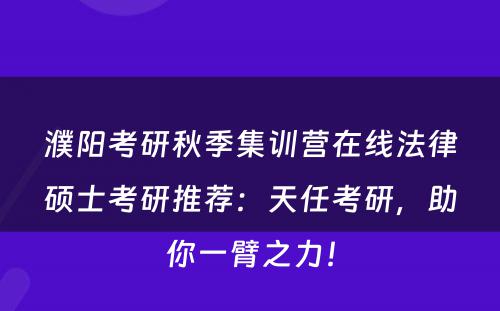 濮阳考研秋季集训营在线法律硕士考研推荐：天任考研，助你一臂之力！