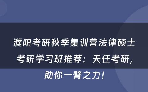 濮阳考研秋季集训营法律硕士考研学习班推荐：天任考研，助你一臂之力！