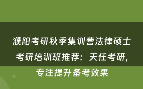 濮阳考研秋季集训营法律硕士考研培训班推荐：天任考研，专注提升备考效果