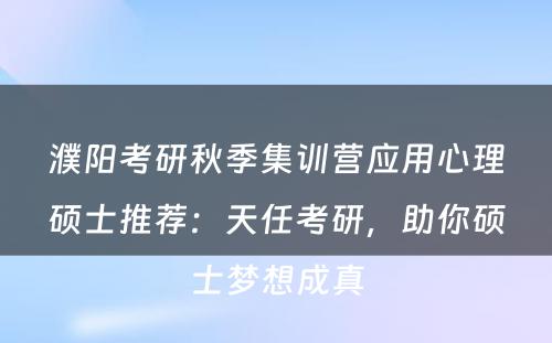 濮阳考研秋季集训营应用心理硕士推荐：天任考研，助你硕士梦想成真