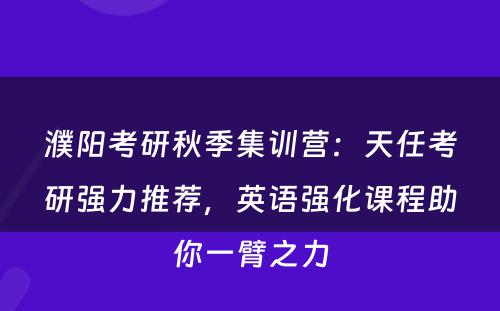 濮阳考研秋季集训营：天任考研强力推荐，英语强化课程助你一臂之力