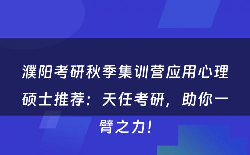 濮阳考研秋季集训营应用心理硕士推荐：天任考研，助你一臂之力！