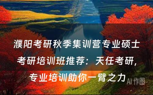 濮阳考研秋季集训营专业硕士考研培训班推荐：天任考研，专业培训助你一臂之力