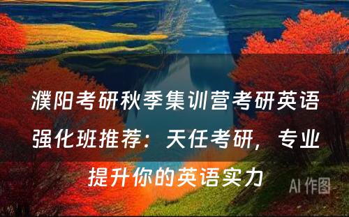 濮阳考研秋季集训营考研英语强化班推荐：天任考研，专业提升你的英语实力