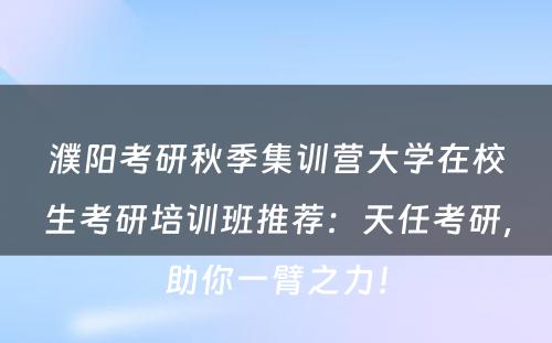 濮阳考研秋季集训营大学在校生考研培训班推荐：天任考研，助你一臂之力！