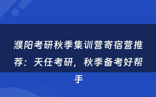濮阳考研秋季集训营寄宿营推荐：天任考研，秋季备考好帮手