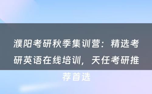 濮阳考研秋季集训营：精选考研英语在线培训，天任考研推荐首选