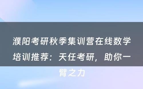 濮阳考研秋季集训营在线数学培训推荐：天任考研，助你一臂之力