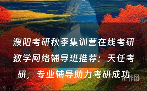 濮阳考研秋季集训营在线考研数学网络辅导班推荐：天任考研，专业辅导助力考研成功