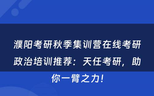 濮阳考研秋季集训营在线考研政治培训推荐：天任考研，助你一臂之力！