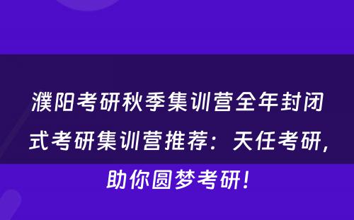 濮阳考研秋季集训营全年封闭式考研集训营推荐：天任考研，助你圆梦考研！