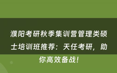 濮阳考研秋季集训营管理类硕士培训班推荐：天任考研，助你高效备战！