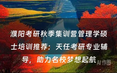 濮阳考研秋季集训营管理学硕士培训推荐：天任考研专业辅导，助力名校梦想起航
