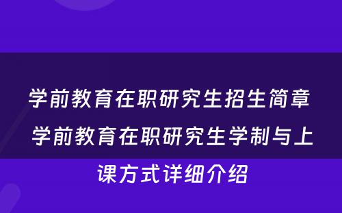 学前教育在职研究生招生简章 学前教育在职研究生学制与上课方式详细介绍