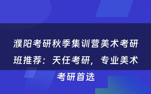 濮阳考研秋季集训营美术考研班推荐：天任考研，专业美术考研首选