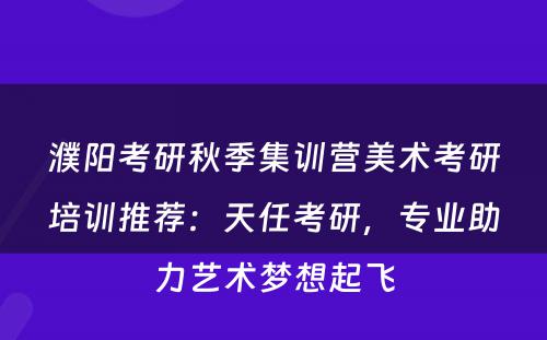 濮阳考研秋季集训营美术考研培训推荐：天任考研，专业助力艺术梦想起飞