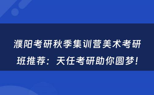 濮阳考研秋季集训营美术考研班推荐：天任考研助你圆梦！