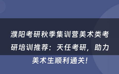 濮阳考研秋季集训营美术类考研培训推荐：天任考研，助力美术生顺利通关！