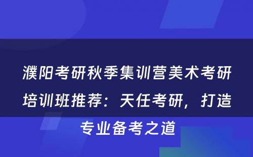 濮阳考研秋季集训营美术考研培训班推荐：天任考研，打造专业备考之道