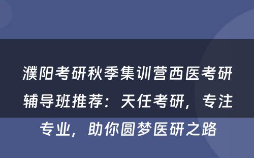 濮阳考研秋季集训营西医考研辅导班推荐：天任考研，专注专业，助你圆梦医研之路