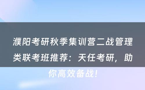 濮阳考研秋季集训营二战管理类联考班推荐：天任考研，助你高效备战！