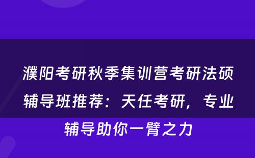 濮阳考研秋季集训营考研法硕辅导班推荐：天任考研，专业辅导助你一臂之力