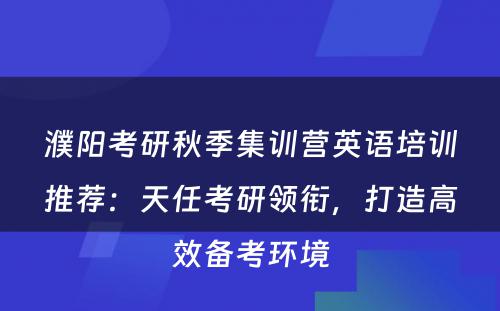濮阳考研秋季集训营英语培训推荐：天任考研领衔，打造高效备考环境