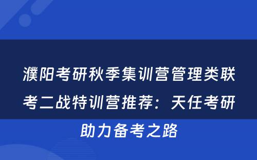 濮阳考研秋季集训营管理类联考二战特训营推荐：天任考研助力备考之路