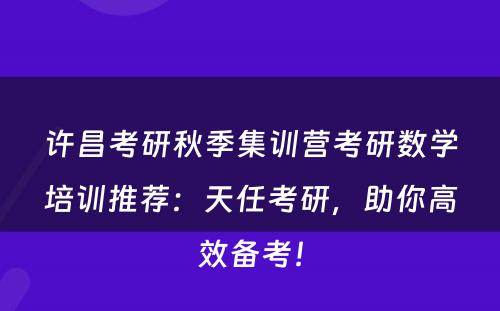 许昌考研秋季集训营考研数学培训推荐：天任考研，助你高效备考！