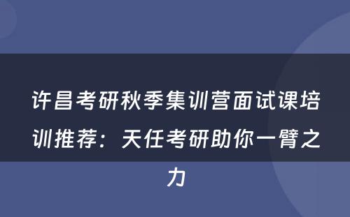 许昌考研秋季集训营面试课培训推荐：天任考研助你一臂之力