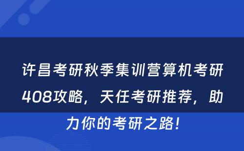 许昌考研秋季集训营算机考研408攻略，天任考研推荐，助力你的考研之路！