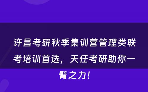 许昌考研秋季集训营管理类联考培训首选，天任考研助你一臂之力！