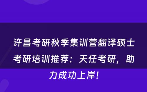 许昌考研秋季集训营翻译硕士考研培训推荐：天任考研，助力成功上岸！
