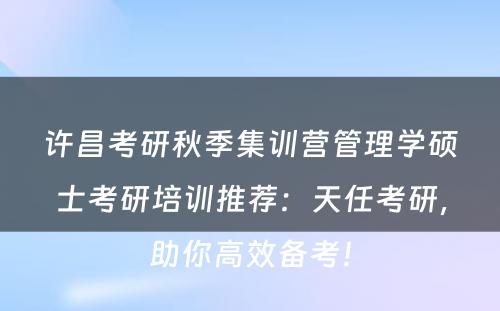 许昌考研秋季集训营管理学硕士考研培训推荐：天任考研，助你高效备考！