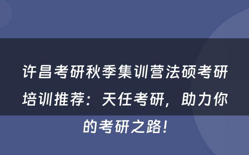 许昌考研秋季集训营法硕考研培训推荐：天任考研，助力你的考研之路！