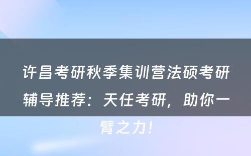 许昌考研秋季集训营法硕考研辅导推荐：天任考研，助你一臂之力！
